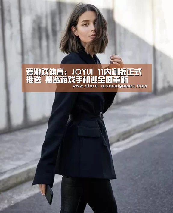 爱游戏体育:JOYUI 11内测版正式推送 黑鲨游戏手机迎全面革新(图1) 爱游戏体育App下载