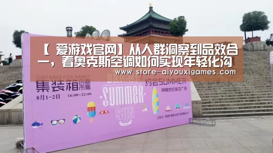 【 爱游戏官网】从人群洞察到品效合一,看奥克斯空调如何实现年轻化沟通(图1) 爱游戏官网